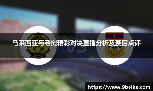 马来西亚与老挝精彩对决直播分析及赛后点评
